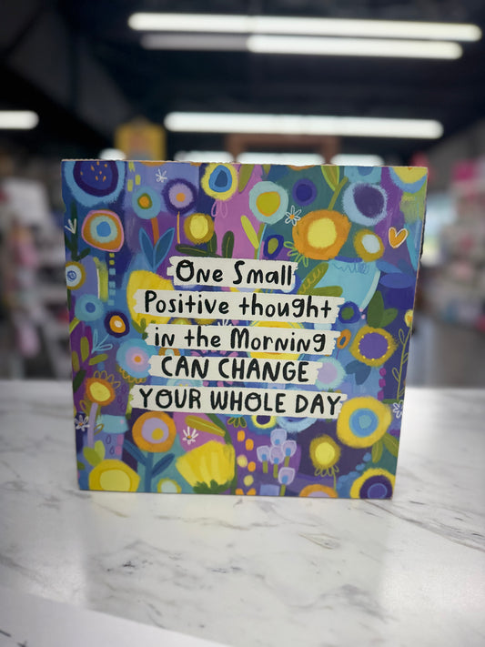 ONE SMALL POSITIVE THOUGHT IN THE MORNING CAN CHANGE YOUR WHOLE DAY 10X10